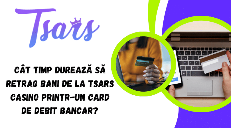 Cât timp durează să retrag bani de la Tsars Casino printr-un card de debit bancar?