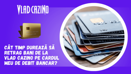Cât timp durează să retrag bani de la Vlad Cazino pe cardul meu de debit bancar?