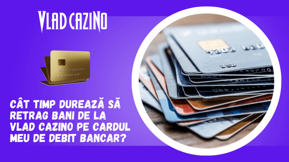 Cât timp durează să retrag bani de la Vlad Cazino pe cardul meu de debit bancar?